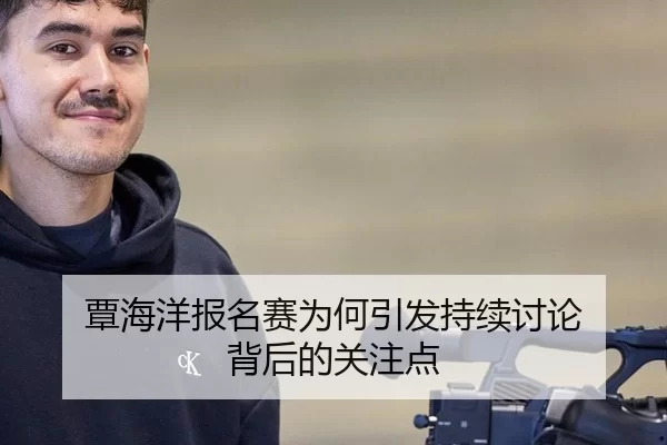 覃海洋报名赛为何引发持续讨论 背后的关注点